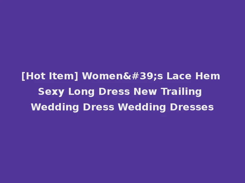 [Hot Item] Women's Lace Hem Sexy Long Dress New Trailing Wedding Dress Wedding Dresses