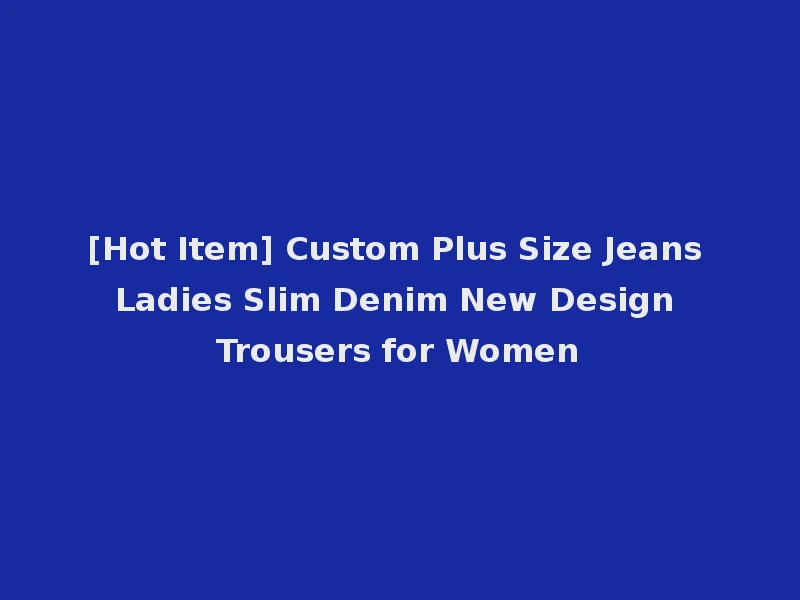 [Hot Item] Custom Plus Size Jeans Ladies Slim Denim New Design Trousers for Women