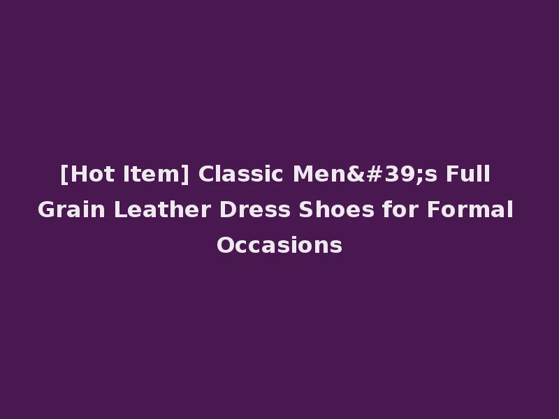 [Hot Item] Classic Men's Full Grain Leather Dress Shoes for Formal Occasions