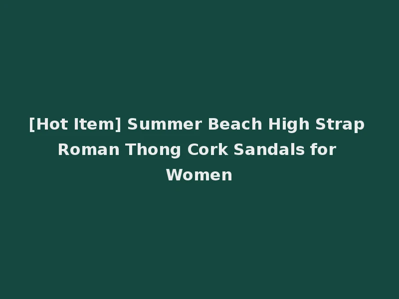[Hot Item] Summer Beach High Strap Roman Thong Cork Sandals for Women