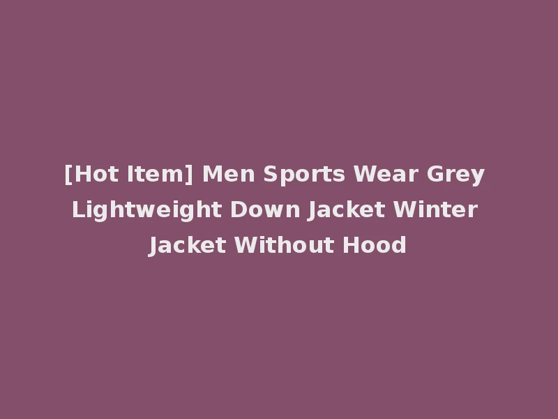 [Hot Item] Men Sports Wear Grey Lightweight Down Jacket Winter Jacket Without Hood