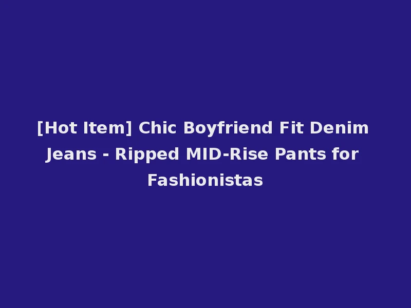 [Hot Item] Chic Boyfriend Fit Denim Jeans - Ripped MID-Rise Pants for Fashionistas