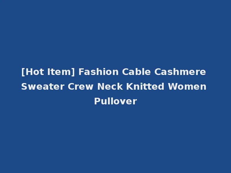 [Hot Item] Fashion Cable Cashmere Sweater Crew Neck Knitted Women Pullover