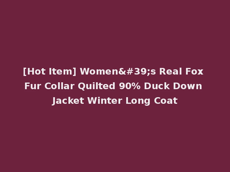 [Hot Item] Women's Real Fox Fur Collar Quilted 90% Duck Down Jacket Winter Long Coat