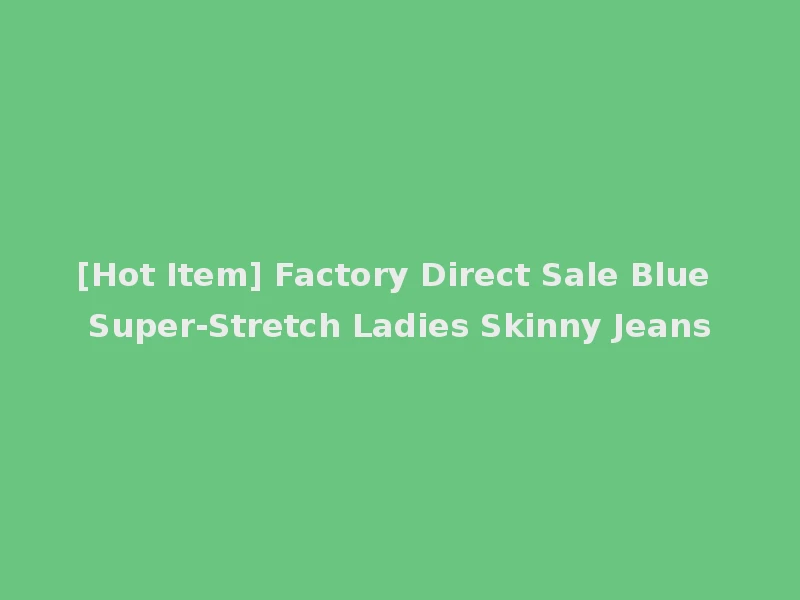 [Hot Item] Factory Direct Sale Blue Super-Stretch Ladies Skinny Jeans