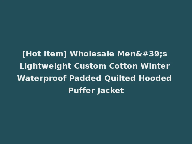 [Hot Item] Wholesale Men's Lightweight Custom Cotton Winter Waterproof Padded Quilted Hooded Puffer Jacket