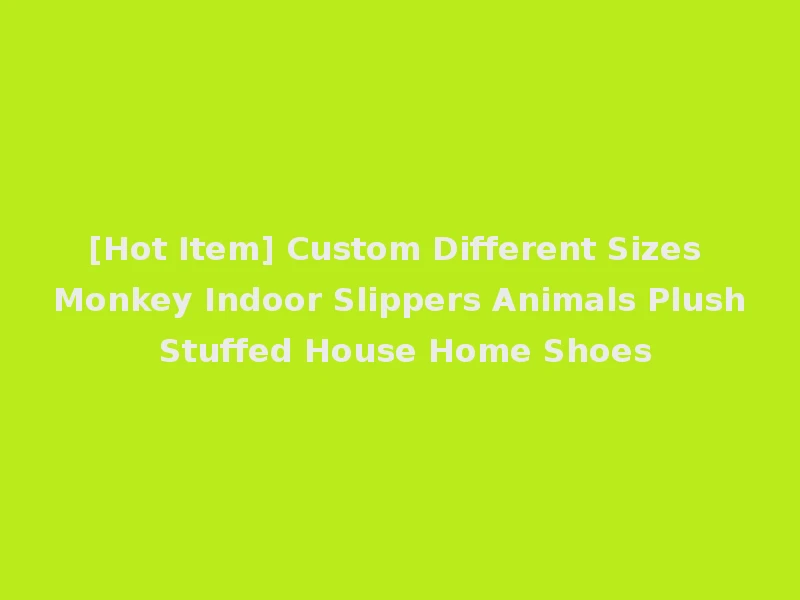 [Hot Item] Custom Different Sizes Monkey Indoor Slippers Animals Plush Stuffed House Home Shoes
