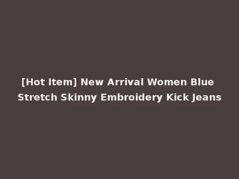 [Hot Item] New Arrival Women Blue Stretch Skinny Embroidery Kick Jeans