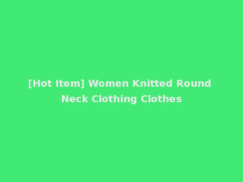 [Hot Item] Women Knitted Round Neck Clothing Clothes