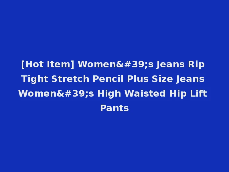 [Hot Item] Women's Jeans Rip Tight Stretch Pencil Plus Size Jeans Women's High Waisted Hip Lift Pants