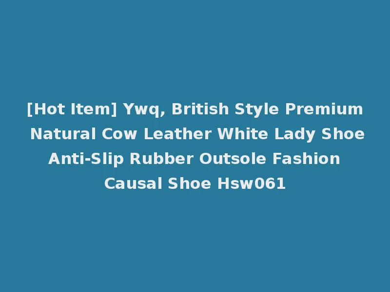 [Hot Item] Ywq, British Style Premium Natural Cow Leather White Lady Shoe Anti-Slip Rubber Outsole Fashion Causal Shoe Hsw061