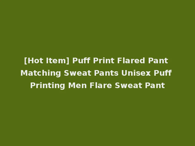 [Hot Item] Puff Print Flared Pant Matching Sweat Pants Unisex Puff Printing Men Flare Sweat Pant