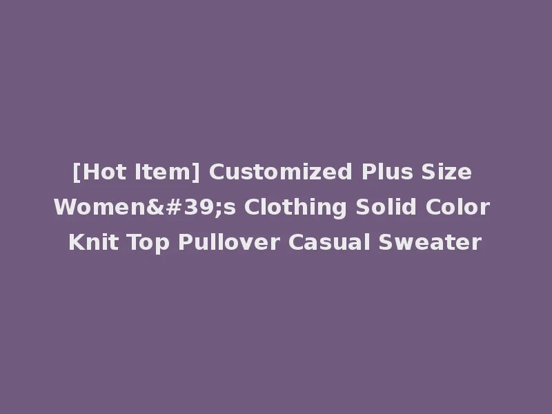 [Hot Item] Customized Plus Size Women's Clothing Solid Color Knit Top Pullover Casual Sweater