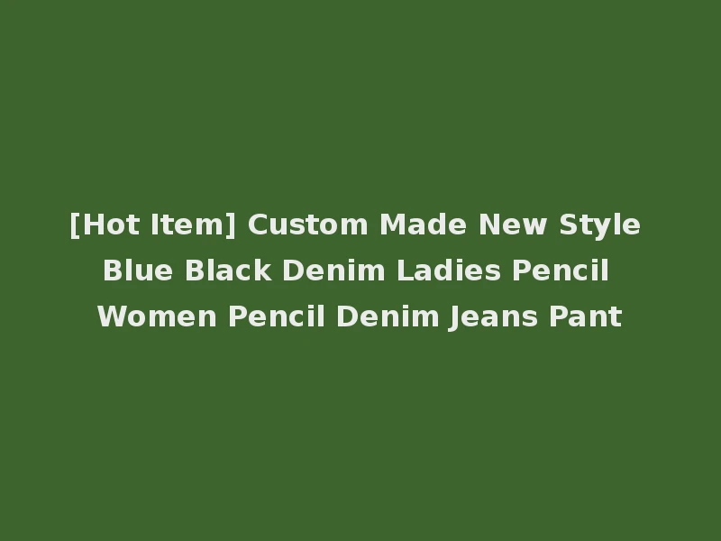 [Hot Item] Custom Made New Style Blue Black Denim Ladies Pencil Women Pencil Denim Jeans Pant