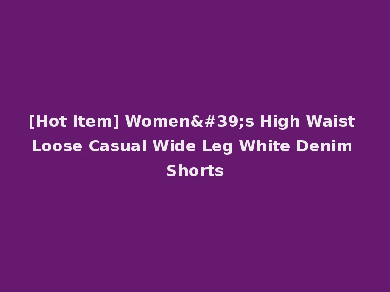 [Hot Item] Women's High Waist Loose Casual Wide Leg White Denim Shorts