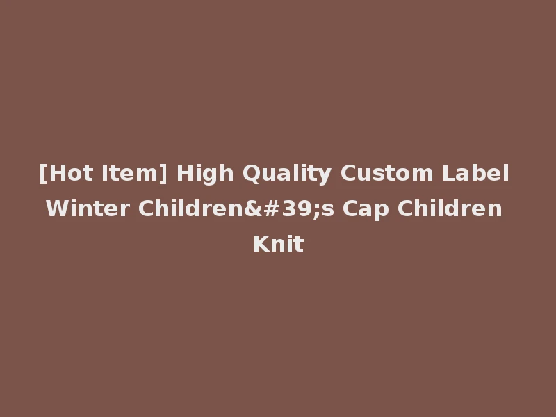 [Hot Item] High Quality Custom Label Winter Children's Cap Children Knit