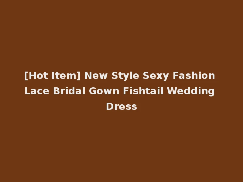 [Hot Item] New Style Sexy Fashion Lace Bridal Gown Fishtail Wedding Dress