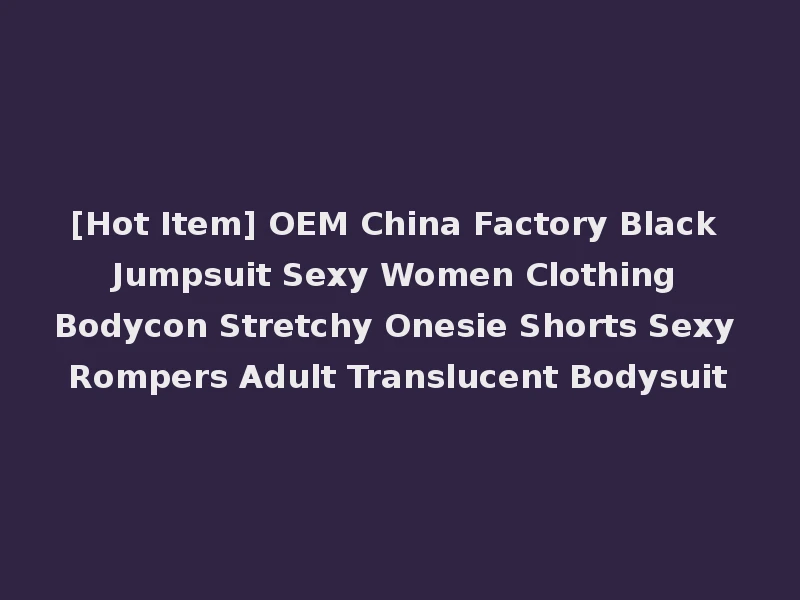 [Hot Item] OEM China Factory Black Jumpsuit Sexy Women Clothing Bodycon Stretchy Onesie Shorts Sexy Rompers Adult Translucent Bodysuit