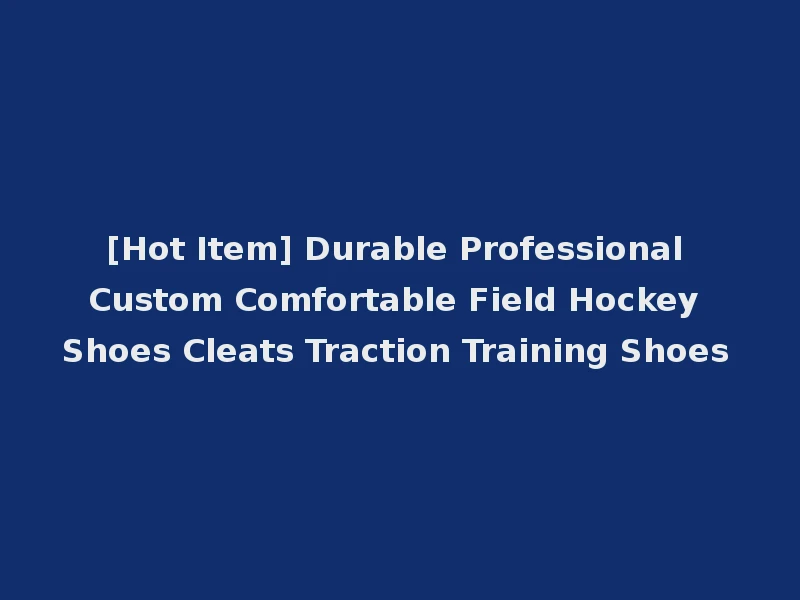 [Hot Item] Durable Professional Custom Comfortable Field Hockey Shoes Cleats Traction Training Shoes