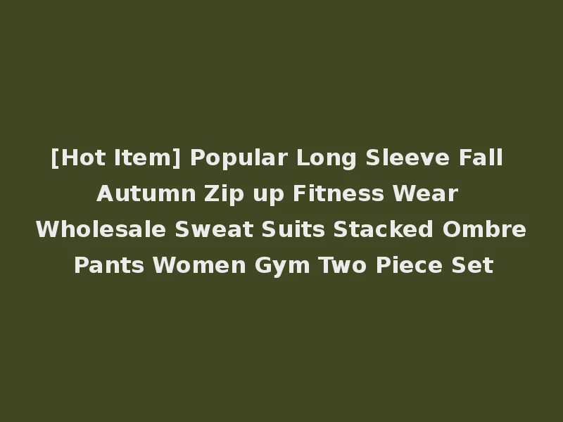 [Hot Item] Popular Long Sleeve Fall Autumn Zip up Fitness Wear Wholesale Sweat Suits Stacked Ombre Pants Women Gym Two Piece Set