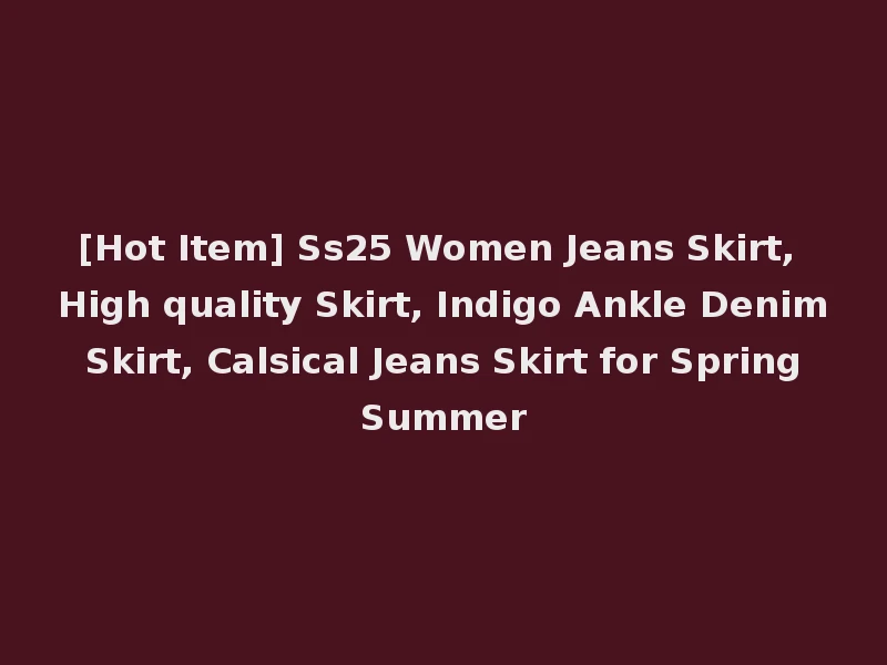 [Hot Item] Ss25 Women Jeans Skirt, High quality Skirt, Indigo Ankle Denim Skirt, Calsical Jeans Skirt for Spring Summer