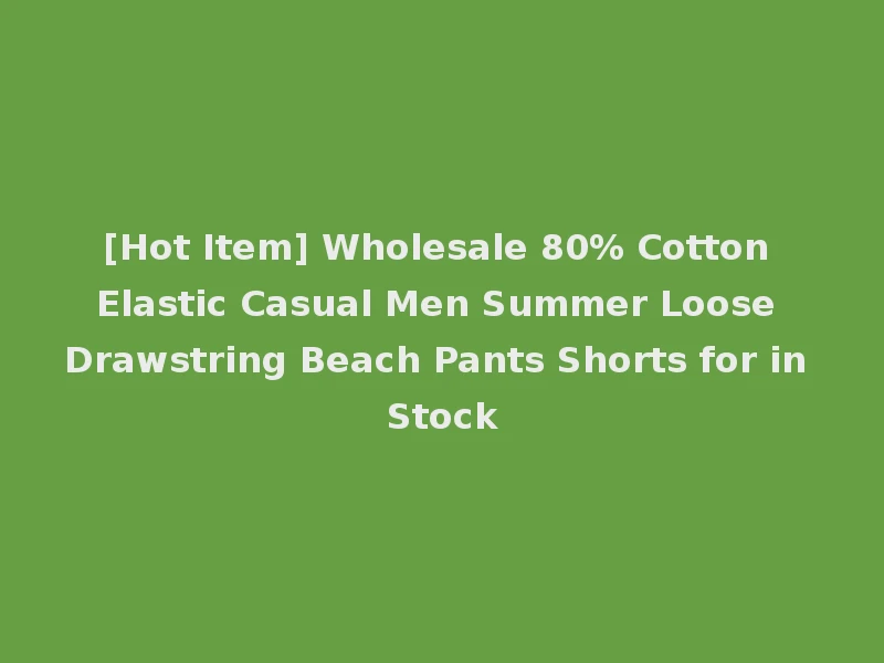 [Hot Item] Wholesale 80% Cotton Elastic Casual Men Summer Loose Drawstring Beach Pants Shorts for in Stock