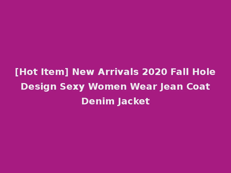 [Hot Item] New Arrivals 2020 Fall Hole Design Sexy Women Wear Jean Coat Denim Jacket