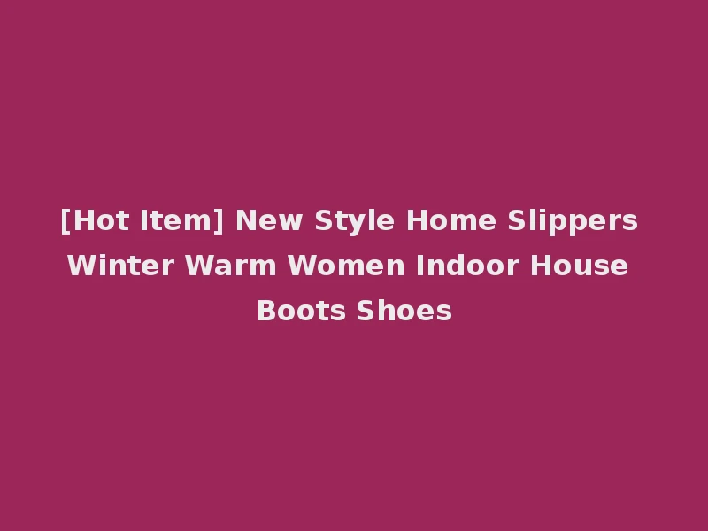 [Hot Item] New Style Home Slippers Winter Warm Women Indoor House Boots Shoes
