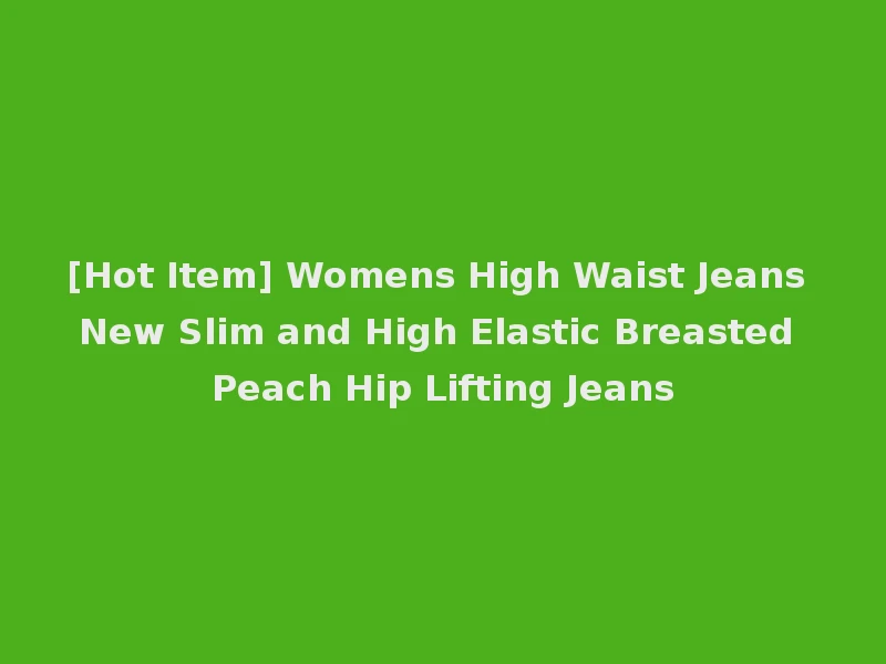 [Hot Item] Womens High Waist Jeans New Slim and High Elastic Breasted Peach Hip Lifting Jeans