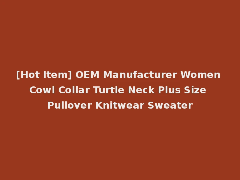 [Hot Item] OEM Manufacturer Women Cowl Collar Turtle Neck Plus Size Pullover Knitwear Sweater