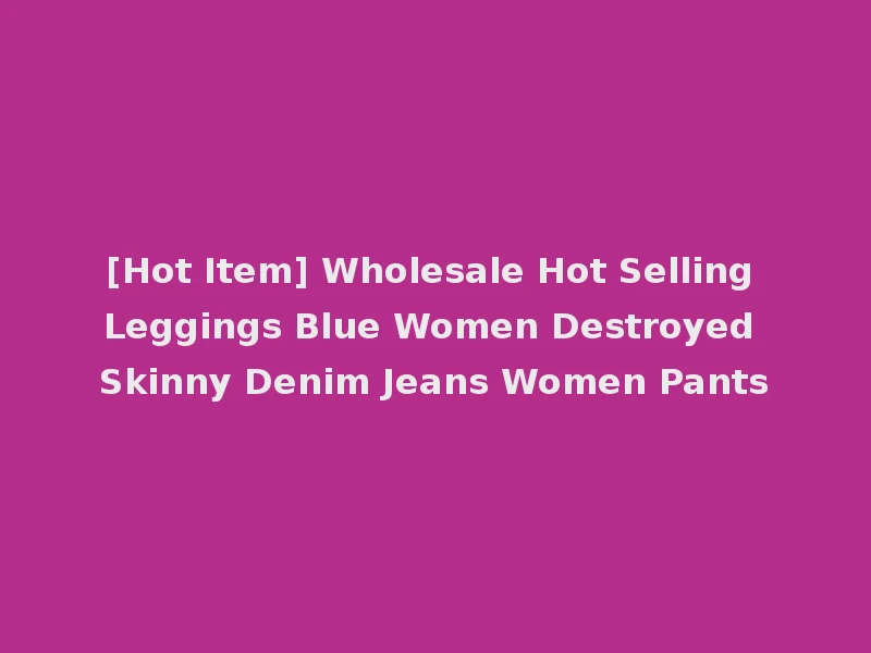 [Hot Item] Wholesale Hot Selling Leggings Blue Women Destroyed Skinny Denim Jeans Women Pants