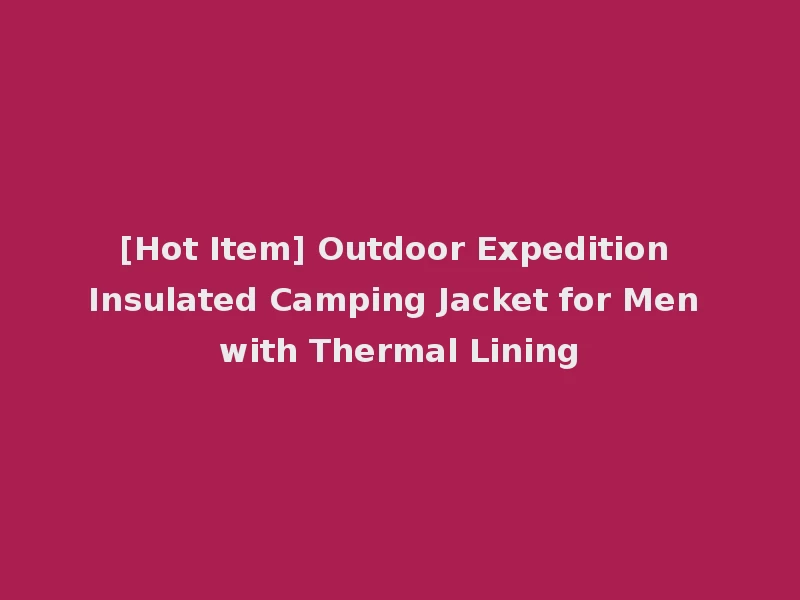[Hot Item] Outdoor Expedition Insulated Camping Jacket for Men with Thermal Lining