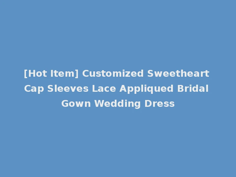 [Hot Item] Customized Sweetheart Cap Sleeves Lace Appliqued Bridal Gown Wedding Dress