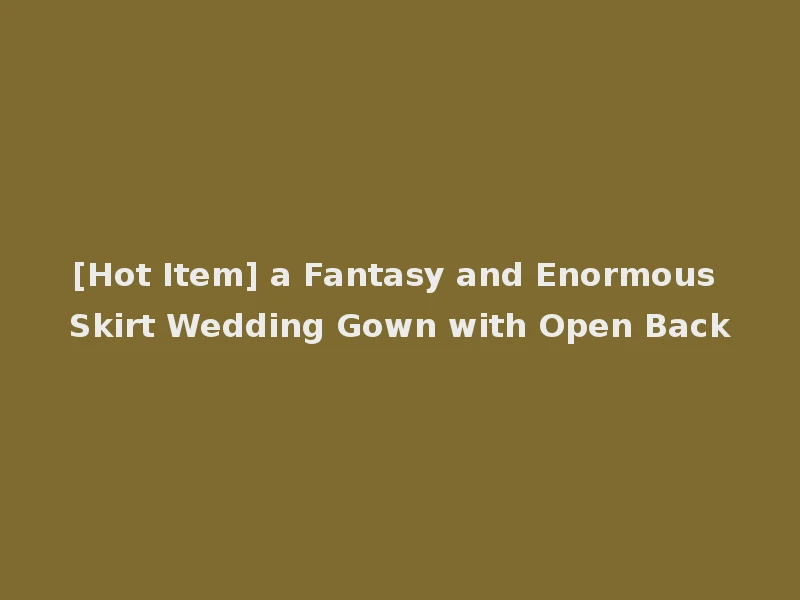 [Hot Item] a Fantasy and Enormous Skirt Wedding Gown with Open Back