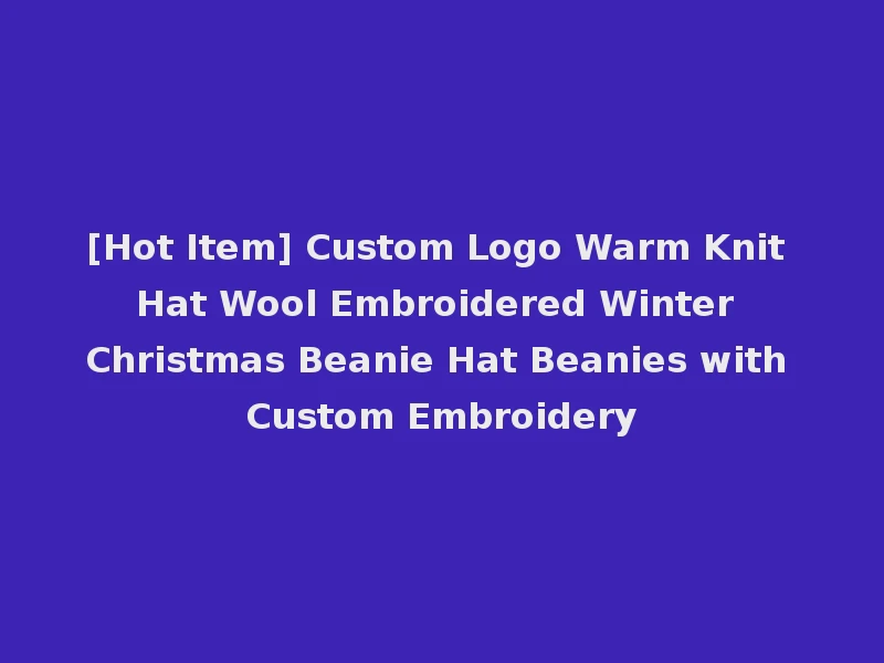 [Hot Item] Custom Logo Warm Knit Hat Wool Embroidered Winter Christmas Beanie Hat Beanies with Custom Embroidery