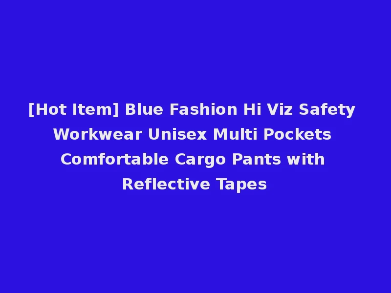 [Hot Item] Blue Fashion Hi Viz Safety Workwear Unisex Multi Pockets Comfortable Cargo Pants with Reflective Tapes