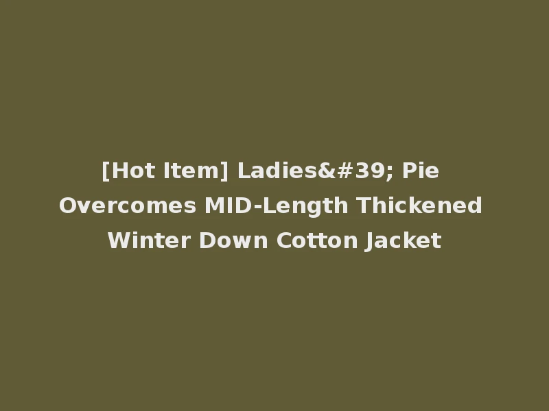 [Hot Item] Ladies' Pie Overcomes MID-Length Thickened Winter Down Cotton Jacket