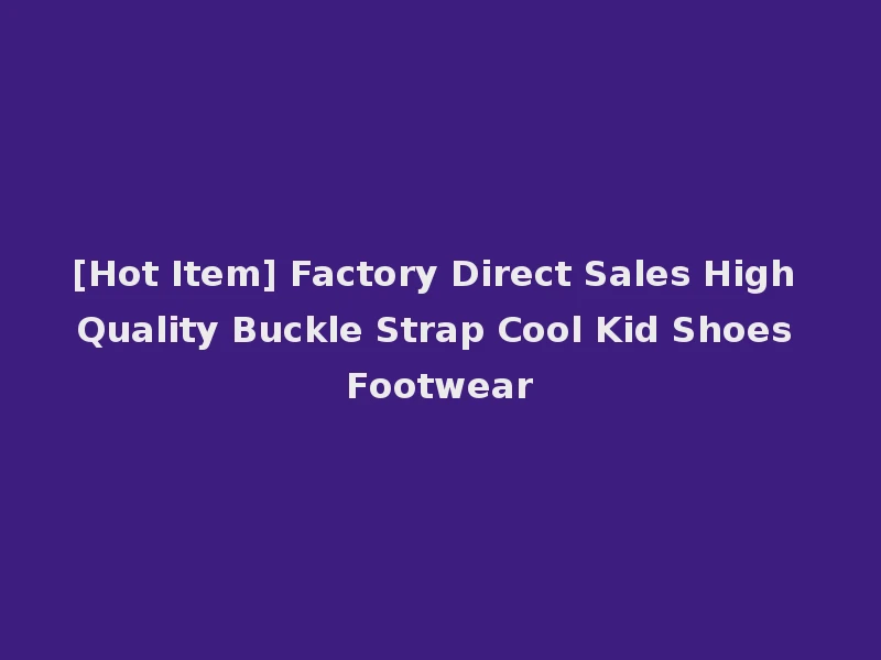 [Hot Item] Factory Direct Sales High Quality Buckle Strap Cool Kid Shoes Footwear