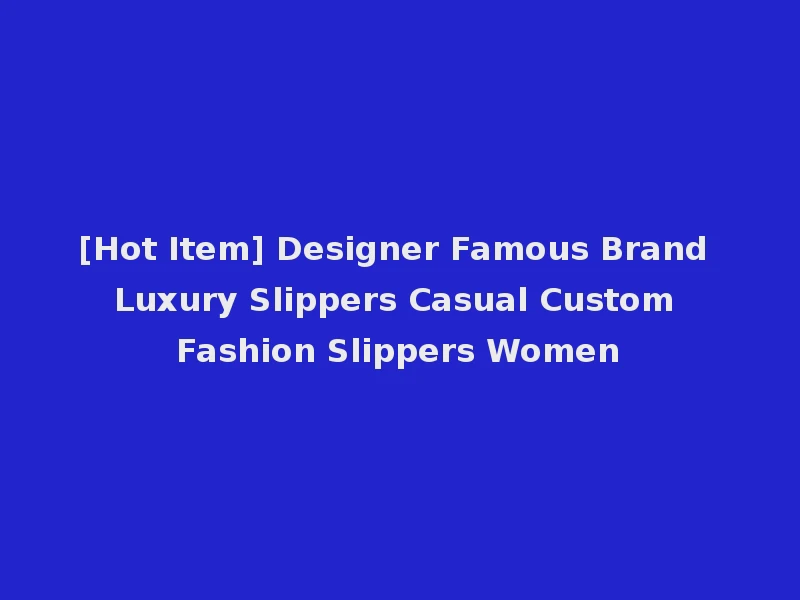 [Hot Item] Designer Famous Brand Luxury Slippers Casual Custom Fashion Slippers Women