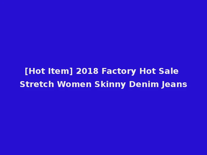 [Hot Item] 2018 Factory Hot Sale Stretch Women Skinny Denim Jeans