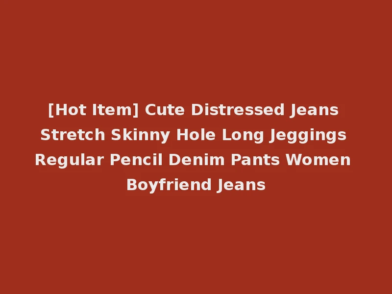 [Hot Item] Cute Distressed Jeans Stretch Skinny Hole Long Jeggings Regular Pencil Denim Pants Women Boyfriend Jeans