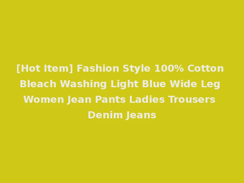 [Hot Item] Fashion Style 100% Cotton Bleach Washing Light Blue Wide Leg Women Jean Pants Ladies Trousers Denim Jeans