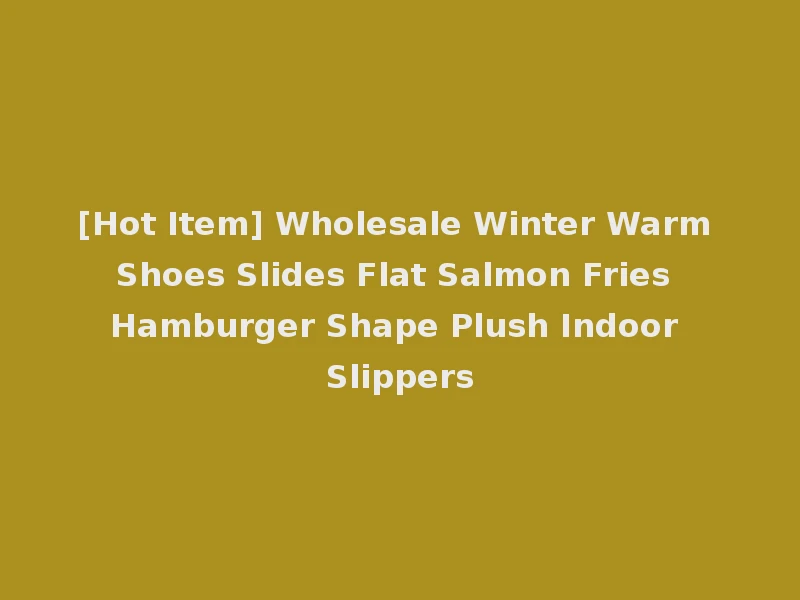 [Hot Item] Wholesale Winter Warm Shoes Slides Flat Salmon Fries Hamburger Shape Plush Indoor Slippers