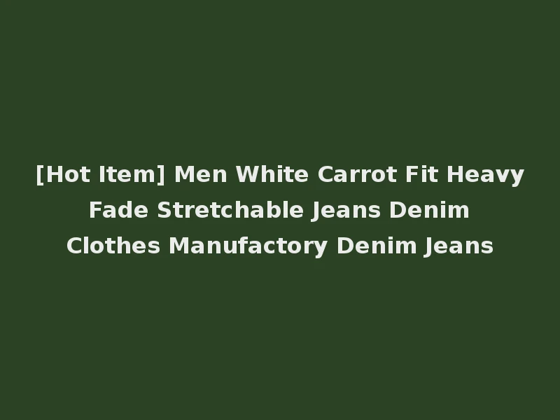 [Hot Item] Men White Carrot Fit Heavy Fade Stretchable Jeans Denim Clothes Manufactory Denim Jeans