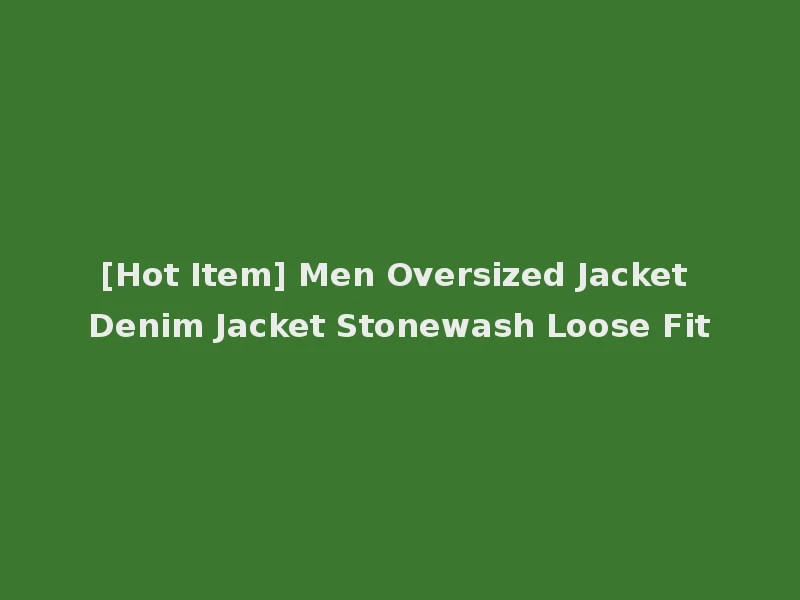 [Hot Item] Men Oversized Jacket Denim Jacket Stonewash Loose Fit
