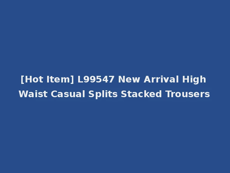 [Hot Item] L99547 New Arrival High Waist Casual Splits Stacked Trousers