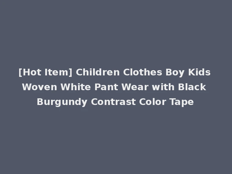 [Hot Item] Children Clothes Boy Kids Woven White Pant Wear with Black Burgundy Contrast Color Tape