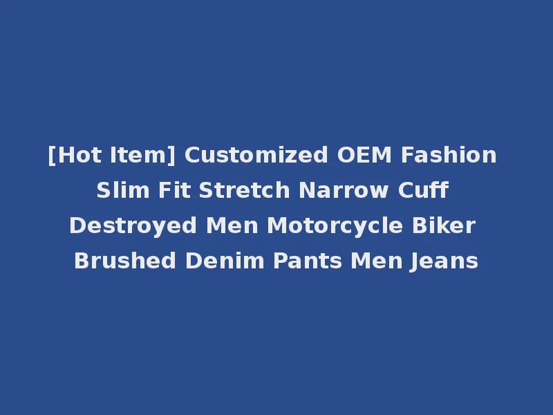 [Hot Item] Customized OEM Fashion Slim Fit Stretch Narrow Cuff Destroyed Men Motorcycle Biker Brushed Denim Pants Men Jeans
