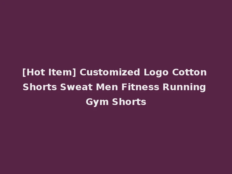[Hot Item] Customized Logo Cotton Shorts Sweat Men Fitness Running Gym Shorts