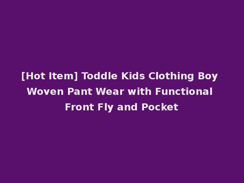 [Hot Item] Toddle Kids Clothing Boy Woven Pant Wear with Functional Front Fly and Pocket